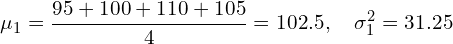 \[ \mu_1 = \frac{95 + 100 + 110 + 105}{4} = 102.5, \quad \sigma_1^2 = 31.25 \]