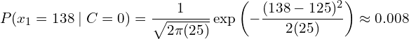 \[ P(x_1=138 \mid C=0) = \frac{1}{\sqrt{2\pi(25)}} \exp\left( -\frac{(138 - 125)^2}{2(25)} \right) \approx 0.008 \]