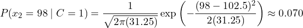 \[ P(x_2=98 \mid C=1) = \frac{1}{\sqrt{2\pi(31.25)}} \exp\left( -\frac{(98 - 102.5)^2}{2(31.25)} \right) \approx 0.070 \]