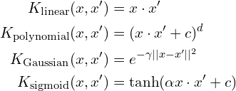 \begin{align*} K_{\text{linear}}(x, x') &= x \cdot x' \\ K_{\text{polynomial}}(x, x') &= (x \cdot x' + c)^d \\ K_{\text{Gaussian}}(x, x') &= e^{-\gamma ||x - x'||^2} \\ K_{\text{sigmoid}}(x, x') &= \tanh(\alpha x \cdot x' + c) \end{align*}