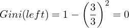 \[ Gini(left) = 1 - \left(\frac{3}{3}\right)^2 = 0 \]