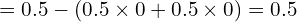 \[ = 0.5 - (0.5 \times 0 + 0.5 \times 0) = 0.5 \]