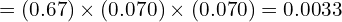 \[ = (0.67) \times (0.070) \times (0.070) = 0.0033 \]
