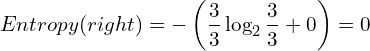 \[ Entropy(right) = - \left(\frac{3}{3} \log_2 \frac{3}{3} + 0 \right) = 0 \]
