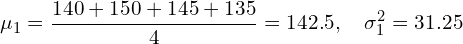 \[ \mu_1 = \frac{140 + 150 + 145 + 135}{4} = 142.5, \quad \sigma_1^2 = 31.25 \]