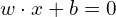 w \cdot x + b = 0