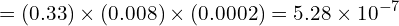 \[ = (0.33) \times (0.008) \times (0.0002) = 5.28 \times 10^{-7} \]